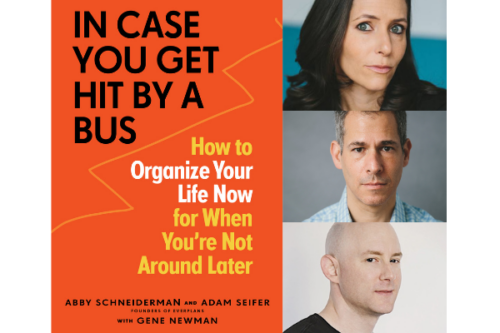 Abby Schnedierman, Adam Seifer & Gene Newman: In Case You Get Hit by a Bus: How To Organize Your Life Now for When You’re Not Around Later