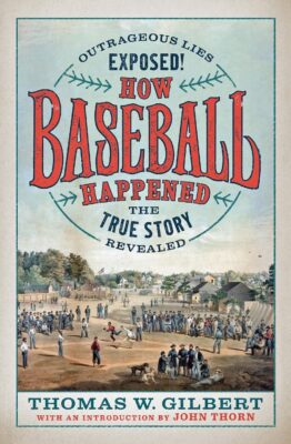 How Baseball Happened: Outrageous Lies Exposed! The True Story Revealed